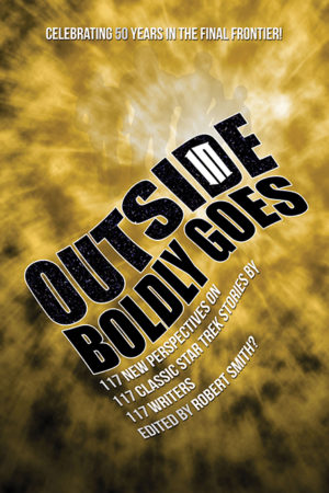 OUTSIDE IN BOLDLY GOES: 117 New Perspectives on 117 Classic STAR TREK Stories by 117 Writers