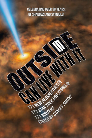 OUTSIDE IN CAN LIVE WITH IT: 171 New Perspectives on 171 Star Trek DS9 Stories by 171 Writers